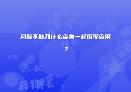 河蟹不能和什么食物一起搭配食用？