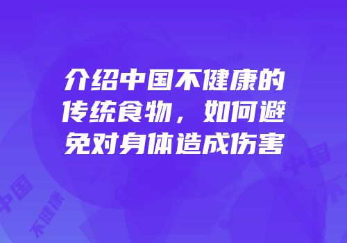 介绍中国不健康的传统食物，如何避免对身体造成伤害