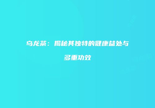 乌龙茶：揭秘其独特的健康益处与多重功效