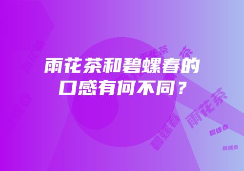 雨花茶和碧螺春的口感有何不同？