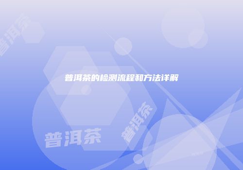 普洱茶的检测流程和方法详解