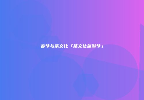 春节与茶文化「茶文化旅游节」
