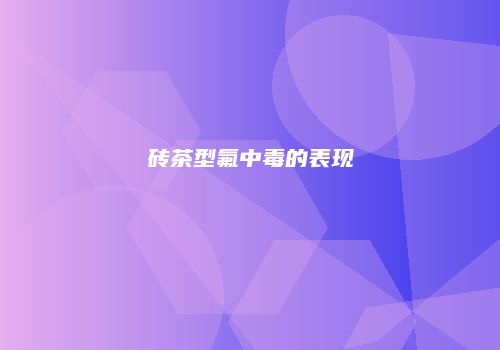 砖茶型氟中毒的表现