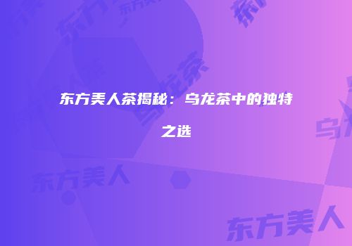 东方美人茶揭秘：乌龙茶中的独特之选