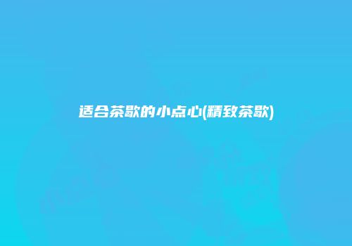 适合茶歇的小点心(精致茶歇)