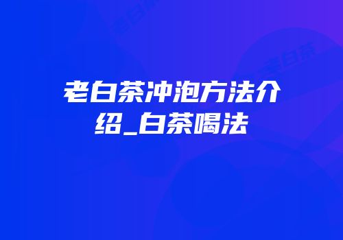老白茶冲泡方法介绍_白茶喝法