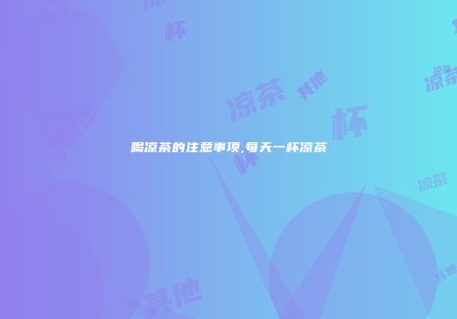 喝凉茶的注意事项,每天一杯凉茶