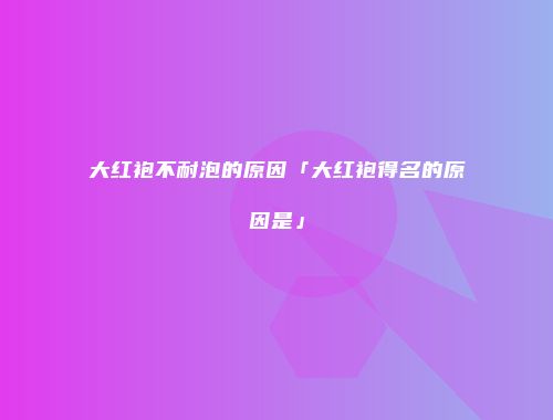 大红袍不耐泡的原因「大红袍得名的原因是」