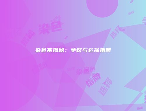 染色茶揭秘：争议与选择指南