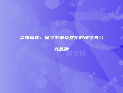 品味乌龙：探寻中国茶文化的瑰宝与多元品种