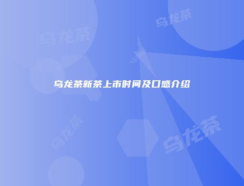 乌龙茶新茶上市时间及口感介绍