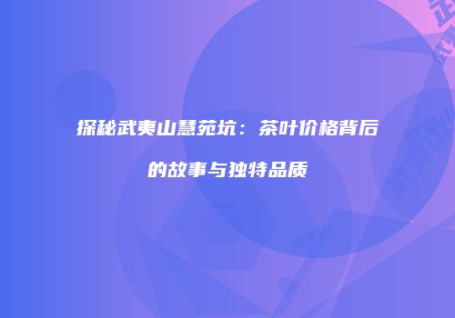 探秘武夷山慧苑坑：茶叶价格背后的故事与独特品质