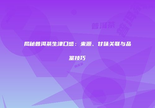 揭秘普洱茶生津口感：来源、甘味关联与品鉴技巧