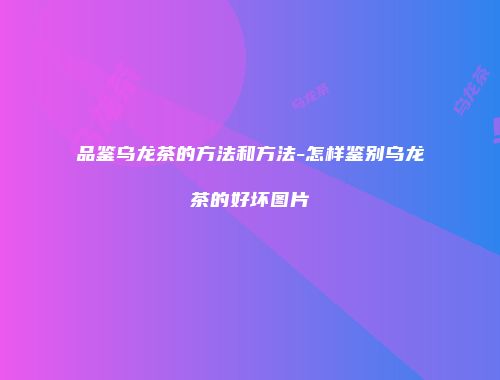 品鉴乌龙茶的方法和方法-怎样鉴别乌龙茶的好坏图片