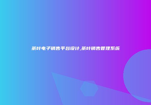 茶叶电子销售平台设计,茶叶销售管理系统