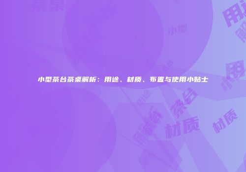 小型茶台茶桌解析：用途、材质、布置与使用小贴士