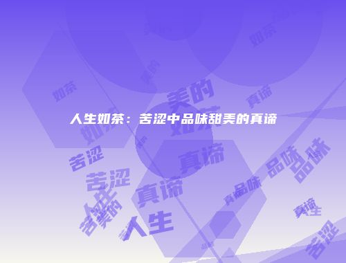 人生如茶：苦涩中品味甜美的真谛