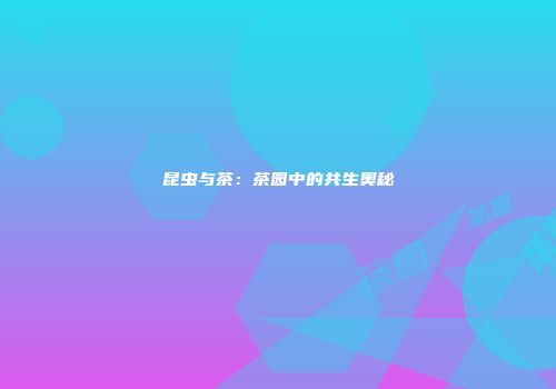 昆虫与茶：茶园中的共生奥秘