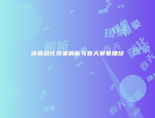 冰雪融化现象解析与春天景象描绘