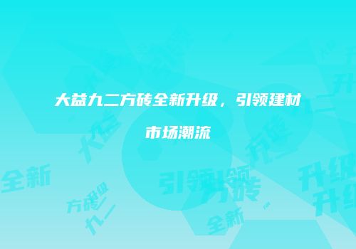 大益九二方砖全新升级，引领建材市场潮流