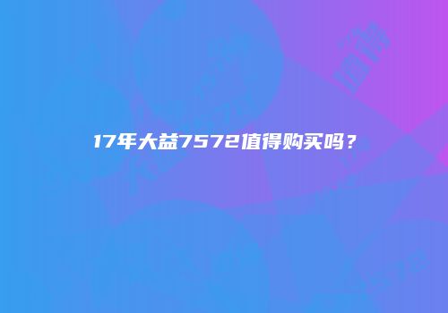 17年大益7572值得购买吗？