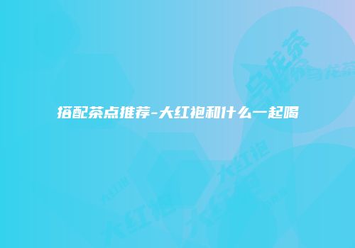 搭配茶点推荐-大红袍和什么一起喝