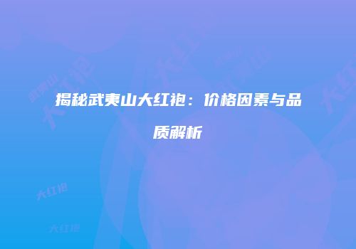 揭秘武夷山大红袍：价格因素与品质解析