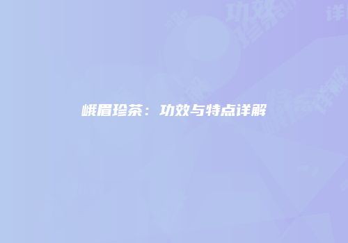 峨眉珍茶：功效与特点详解