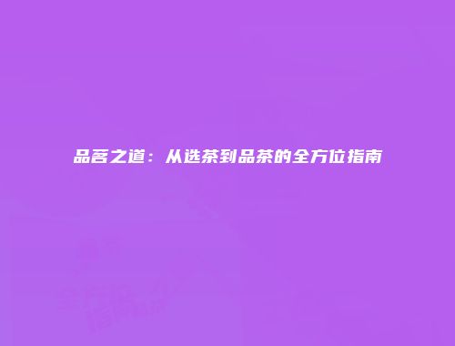 品茗之道：从选茶到品茶的全方位指南