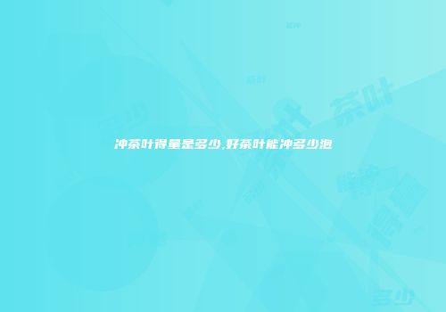 冲茶叶得量是多少,好茶叶能冲多少泡