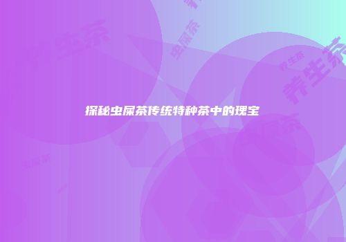 探秘虫屎茶传统特种茶中的瑰宝