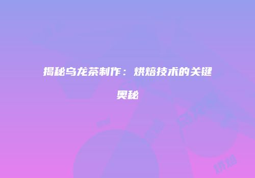 揭秘乌龙茶制作：烘焙技术的关键奥秘