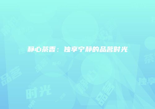 静心茶香：独享宁静的品茗时光