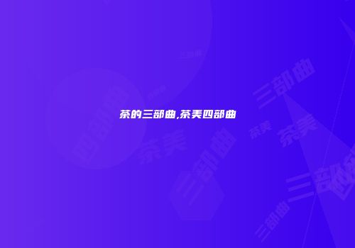茶的三部曲,茶美四部曲