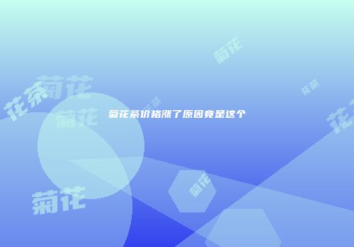 菊花茶价格涨了原因竟是这个