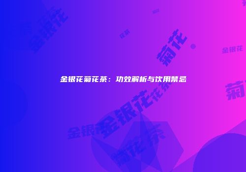 金银花菊花茶：功效解析与饮用禁忌