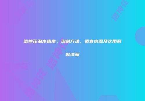 洛神花泡水指南：泡制方法、适宜水温及饮用利弊详解