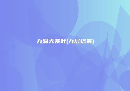 九洞天茶叶(九层塔茶)