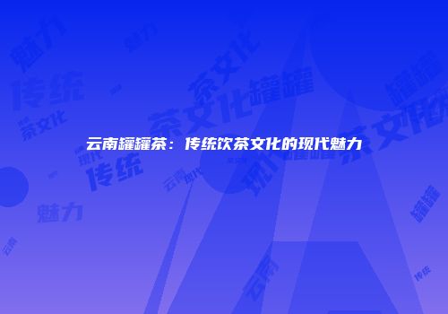 云南罐罐茶：传统饮茶文化的现代魅力