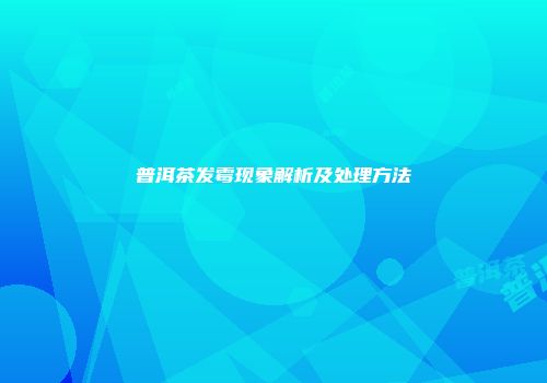 普洱茶发霉现象解析及处理方法