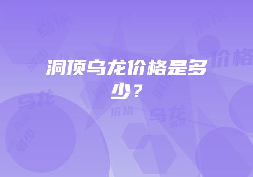 洞顶乌龙价格是多少？