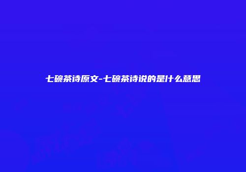 七碗茶诗原文-七碗茶诗说的是什么意思