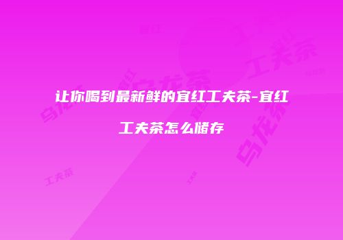 让你喝到最新鲜的宜红工夫茶-宜红工夫茶怎么储存