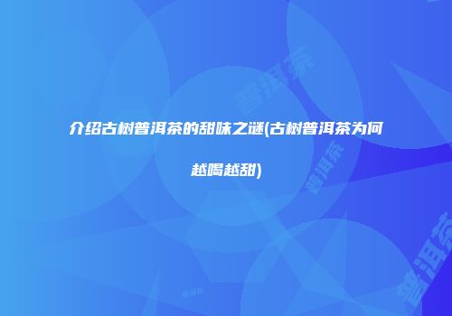 介绍古树普洱茶的甜味之谜(古树普洱茶为何越喝越甜)