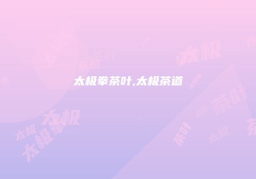 太极拳茶叶,太极茶道