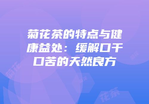 菊花茶的特点与健康益处：缓解口干口苦的天然良方