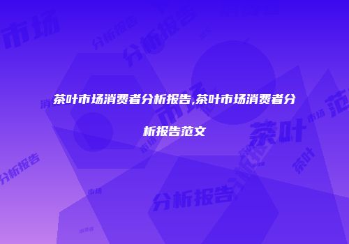茶叶市场消费者分析报告,茶叶市场消费者分析报告范文