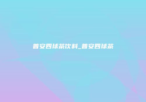 普安四球茶饮料_普安四球茶