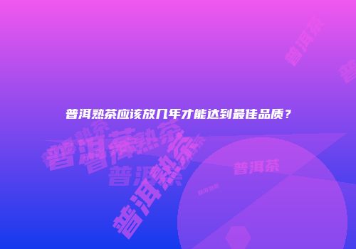 普洱熟茶应该放几年才能达到最佳品质？