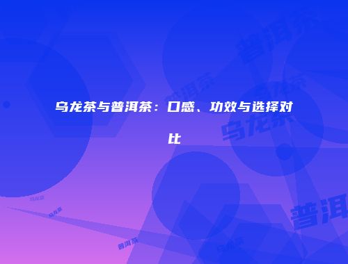 乌龙茶与普洱茶：口感、功效与选择对比